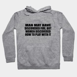 Man may have discovered fire, but women discovered how to play with it Hoodie